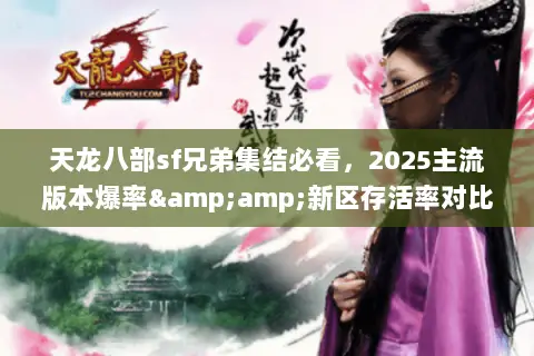 天龙八部sf兄弟集结必看，2025主流版本爆率&amp;新区存活率对比