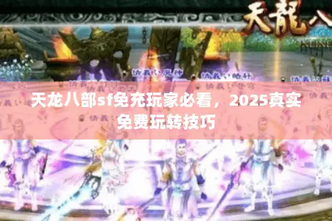 天龙八部sf免充玩家必看,2025真实免费玩转技巧 天龙八部sf免充玩家必看,2025真实免费玩转技巧