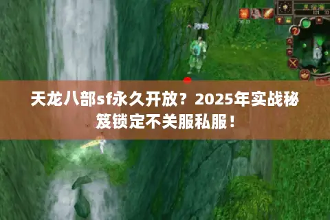 天龙八部sf永久开放?2025年实战秘笈锁定不关服私服! 天龙八部sf永久开放?2025年实战秘笈锁定不关服私服!