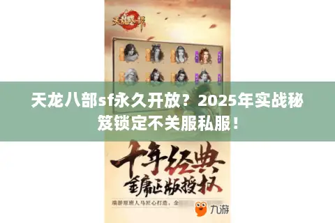 天龙八部sf永久开放?2025年实战秘笈锁定不关服私服! 天龙八部sf永久开放?2025年实战秘笈锁定不关服私服!