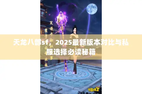 天龙八部sf,2025最新版本对比与私服选择必读秘籍 天龙八部sf,2025最新版本对比与私服选择必读秘籍