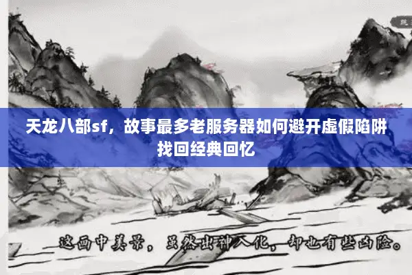天龙八部sf,故事最多老服务器如何避开虚假陷阱找回经典回忆 天龙八部sf,故事最多老服务器如何避开虚假陷阱找回经典回忆