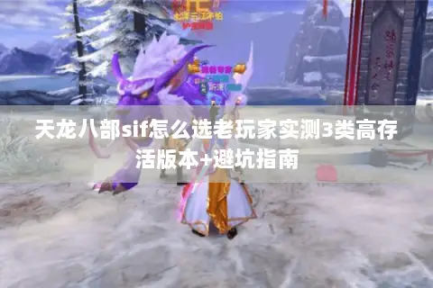 天龙八部sif怎么选老玩家实测3类高存活版本+避坑指南 天龙八部sif怎么选老玩家实测3类高存活版本+避坑指南