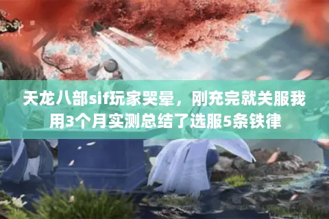 天龙八部sif玩家哭晕,刚充完就关服我用3个月实测总结了选服5条铁律 天龙八部sif玩家哭晕,刚充完就关服我用3个月实测总结了选服5条铁律
