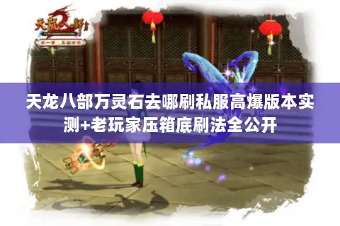 天龙八部万灵石去哪刷私服高爆版本实测+老玩家压箱底刷法全公开 天龙八部万灵石去哪刷私服高爆版本实测+老玩家压箱底刷法全公开
