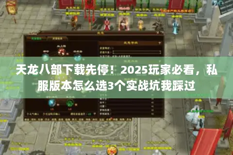 天龙八部下载先停!2025玩家必看,私服版本怎么选3个实战坑我踩过 天龙八部下载先停!2025玩家必看,私服版本怎么选3个实战坑我踩过