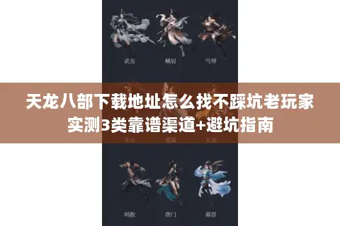 天龙八部下载地址怎么找不踩坑老玩家实测3类靠谱渠道+避坑指南 天龙八部下载地址怎么找不踩坑老玩家实测3类靠谱渠道+避坑指南