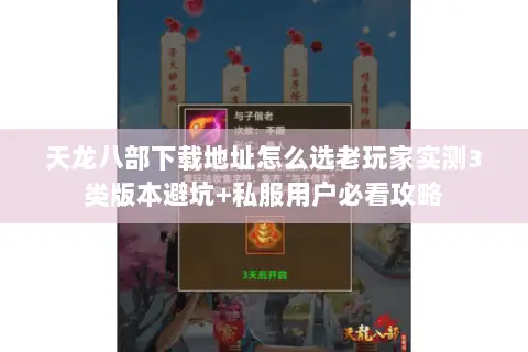 天龙八部下载地址怎么选老玩家实测3类版本避坑+私服用户必看攻略 天龙八部下载地址怎么选老玩家实测3类版本避坑+私服用户必看攻略