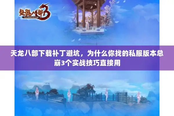天龙八部下载补丁避坑，为什么你找的私服版本总崩3个实战技巧直接用