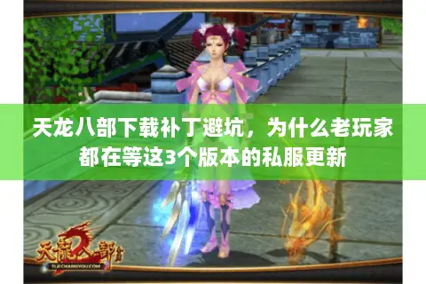 天龙八部下载补丁避坑,为什么老玩家都在等这3个版本的私服更新 天龙八部下载补丁避坑,为什么老玩家都在等这3个版本的私服更新
