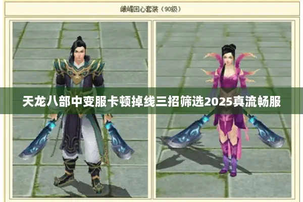 天龙八部中变服卡顿掉线三招筛选2025真流畅服 天龙八部中变服卡顿掉线三招筛选2025真流畅服