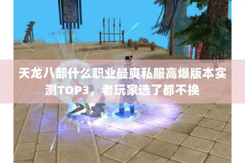 天龙八部什么职业最爽私服高爆版本实测TOP3，老玩家选了都不换
