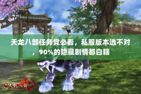 天龙八部任务党必看,私服版本选不对,90%的隐藏剧情都白瞎 天龙八部任务党必看,私服版本选不对,90%的隐藏剧情都白瞎