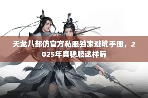 天龙八部仿官方私服独家避坑手册,2025年真稳服这样筛 天龙八部仿官方私服独家避坑手册,2025年真稳服这样筛