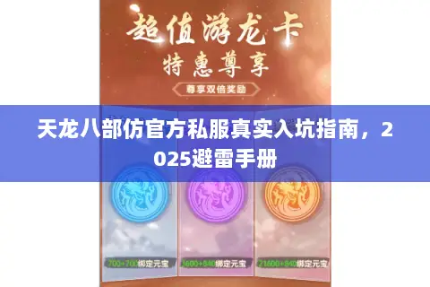 天龙八部仿官方私服真实入坑指南,2025避雷手册 天龙八部仿官方私服真实入坑指南,2025避雷手册