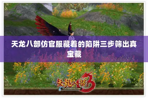 天龙八部仿官服藏着的陷阱三步筛出真宝藏 天龙八部仿官服藏着的陷阱三步筛出真宝藏