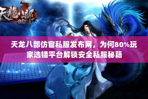 天龙八部仿官私服发布网,为何80%玩家选错平台解锁安全私服秘籍 天龙八部仿官私服发布网,为何80%玩家选错平台解锁安全私服秘籍