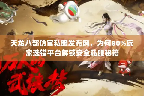 天龙八部仿官私服发布网,为何80%玩家选错平台解锁安全私服秘籍 天龙八部仿官私服发布网,为何80%玩家选错平台解锁安全私服秘籍