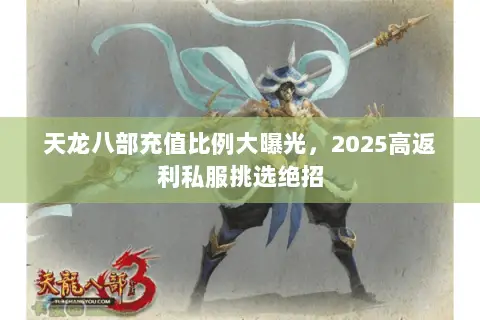 天龙八部充值比例大曝光，2025高返利私服挑选绝招