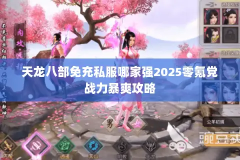 天龙八部免充私服哪家强2025零氪党战力暴爽攻略 天龙八部免充私服哪家强2025零氪党战力暴爽攻略
