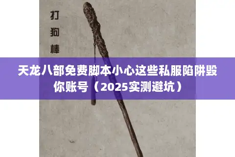 天龙八部免费脚本小心这些私服陷阱毁你账号(2025实测避坑) 天龙八部免费脚本小心这些私服陷阱毁你账号(2025实测避坑)