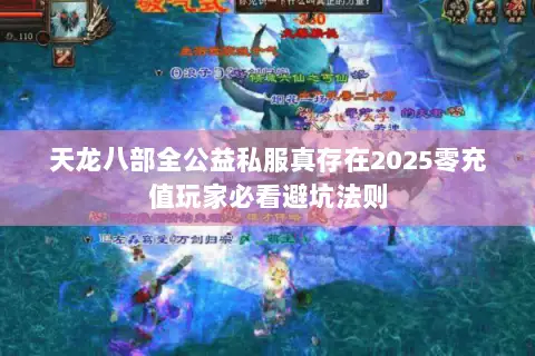 天龙八部全公益私服真存在2025零充值玩家必看避坑法则 天龙八部全公益私服真存在2025零充值玩家必看避坑法则