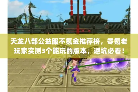 天龙八部公益服不氪金推荐榜,零氪老玩家实测3个能玩的版本,避坑必看! 天龙八部公益服不氪金推荐榜,零氪老玩家实测3个能玩的版本,避坑必看!