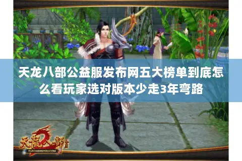 天龙八部公益服发布网五大榜单到底怎么看玩家选对版本少走3年弯路 天龙八部公益服发布网五大榜单到底怎么看玩家选对版本少走3年弯路