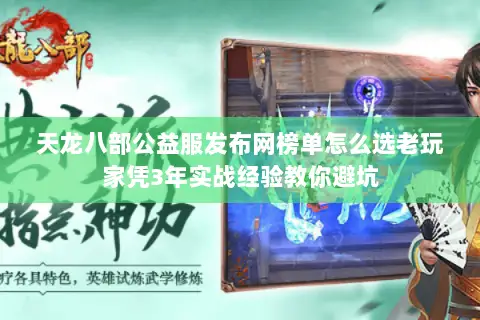天龙八部公益服发布网榜单怎么选老玩家凭3年实战经验教你避坑