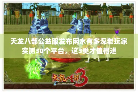 天龙八部公益服发布网水有多深老玩家实测30个平台,这3类才值得进 天龙八部公益服发布网水有多深老玩家实测30个平台,这3类才值得进