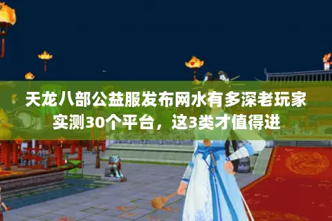 天龙八部公益服发布网水有多深老玩家实测30个平台,这3类才值得进 天龙八部公益服发布网水有多深老玩家实测30个平台,这3类才值得进