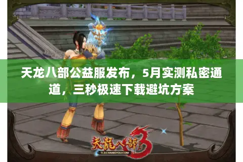 天龙八部公益服发布,5月实测私密通道,三秒极速下载避坑方案 天龙八部公益服发布,5月实测私密通道,三秒极速下载避坑方案