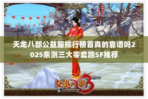 天龙八部公益服排行榜首真的靠谱吗2025亲测三大零套路SF推荐 天龙八部公益服排行榜首真的靠谱吗2025亲测三大零套路SF推荐