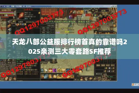 天龙八部公益服排行榜首真的靠谱吗2025亲测三大零套路SF推荐 天龙八部公益服排行榜首真的靠谱吗2025亲测三大零套路SF推荐