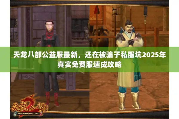 天龙八部公益服最新,还在被骗子私服坑2025年真实免费服速成攻略 天龙八部公益服最新,还在被骗子私服坑2025年真实免费服速成攻略