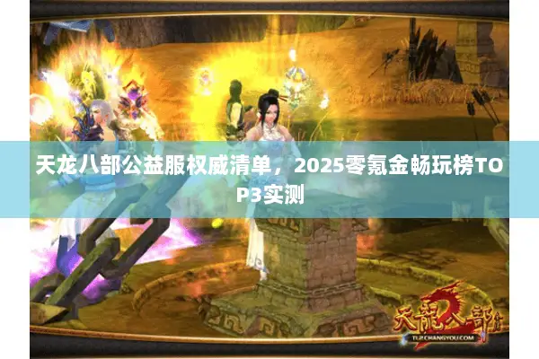 天龙八部公益服权威清单,2025零氪金畅玩榜TOP3实测 天龙八部公益服权威清单,2025零氪金畅玩榜TOP3实测