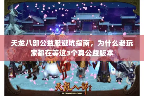 天龙八部公益服避坑指南,为什么老玩家都在等这3个真公益版本 天龙八部公益服避坑指南,为什么老玩家都在等这3个真公益版本