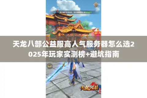 天龙八部公益服高人气服务器怎么选2025年玩家实测榜+避坑指南 天龙八部公益服高人气服务器怎么选2025年玩家实测榜+避坑指南