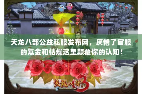 天龙八部公益私服发布网,厌倦了官服的氪金和枯燥这里颠覆你的认知! 天龙八部公益私服发布网,厌倦了官服的氪金和枯燥这里颠覆你的认知!