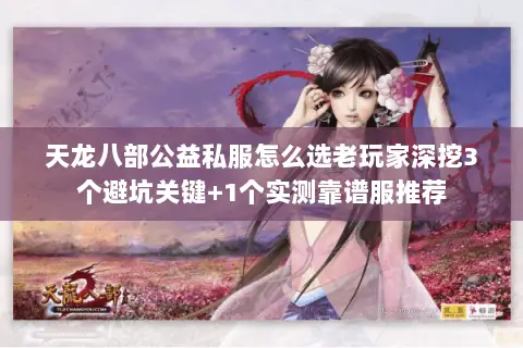 天龙八部公益私服怎么选老玩家深挖3个避坑关键+1个实测靠谱服推荐