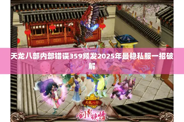天龙八部内部错误359频发2025年最稳私服一招破解 天龙八部内部错误359频发2025年最稳私服一招破解