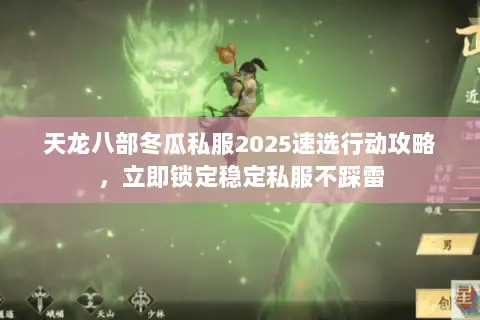 天龙八部冬瓜私服2025速选行动攻略,立即锁定稳定私服不踩雷 天龙八部冬瓜私服2025速选行动攻略,立即锁定稳定私服不踩雷