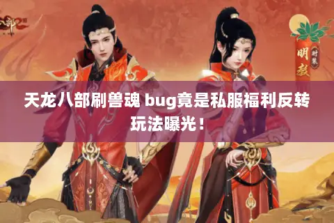 天龙八部刷兽魂 bug竟是私服福利反转玩法曝光！