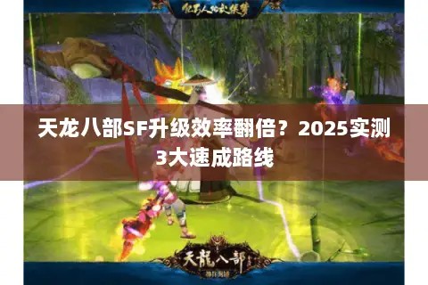 天龙八部SF升级效率翻倍?2025实测3大速成路线 天龙八部SF升级效率翻倍?2025实测3大速成路线