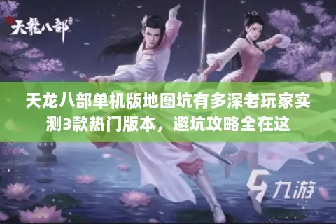 天龙八部单机版地图坑有多深老玩家实测3款热门版本,避坑攻略全在这 天龙八部单机版地图坑有多深老玩家实测3款热门版本,避坑攻略全在这