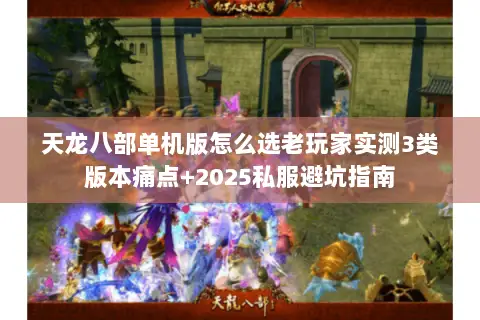 天龙八部单机版怎么选老玩家实测3类版本痛点+2025私服避坑指南 天龙八部单机版怎么选老玩家实测3类版本痛点+2025私服避坑指南