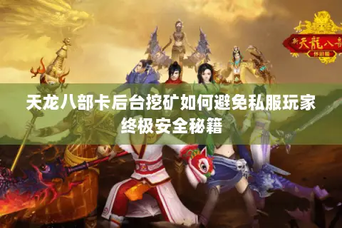 天龙八部卡后台挖矿如何避免私服玩家终极安全秘籍