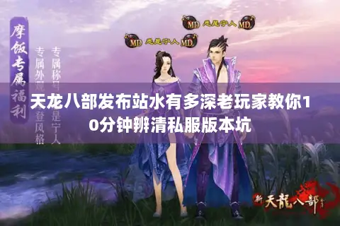 天龙八部发布站水有多深老玩家教你10分钟辨清私服版本坑 天龙八部发布站水有多深老玩家教你10分钟辨清私服版本坑