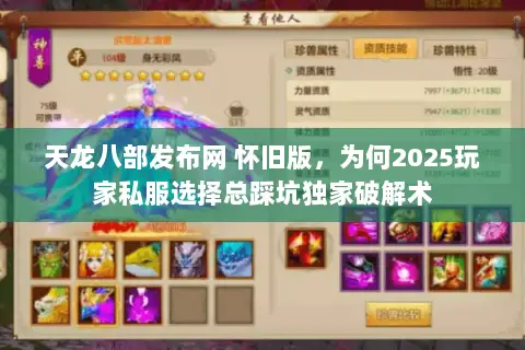 天龙八部发布网 怀旧版,为何2025玩家私服选择总踩坑独家破解术 天龙八部发布网 怀旧版,为何2025玩家私服选择总踩坑独家破解术