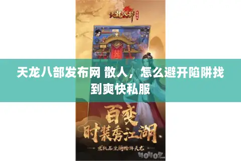 天龙八部发布网 散人,怎么避开陷阱找到爽快私服 天龙八部发布网 散人,怎么避开陷阱找到爽快私服